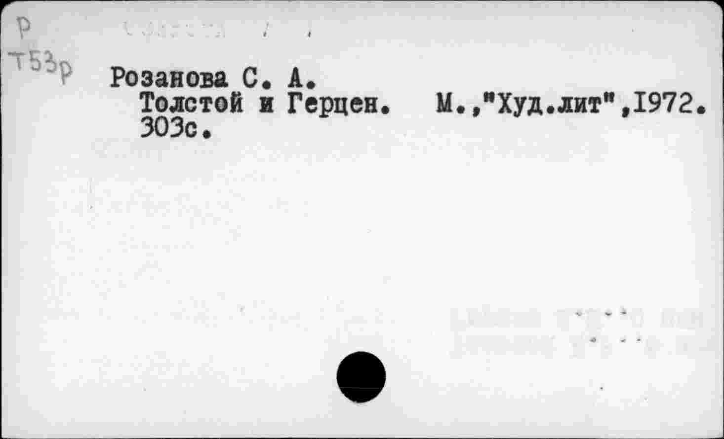 ﻿Розанова С. А.
Толстой и Герцен.	М.,"Худ.лит",1972.
303с.